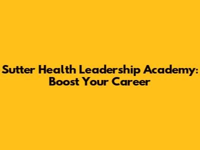 Sutter Health Leadership Academy: Boost Your Career