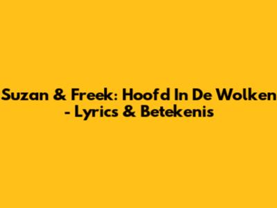 Suzan & Freek: Hoofd In De Wolken - Lyrics & Betekenis