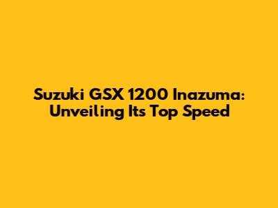 Suzuki GSX 1200 Inazuma: Unveiling Its Top Speed