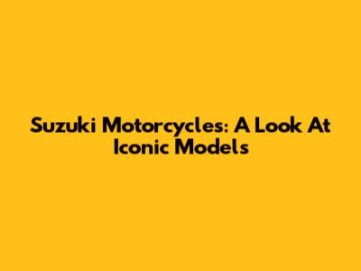 Suzuki Motorcycles: A Look At Iconic Models