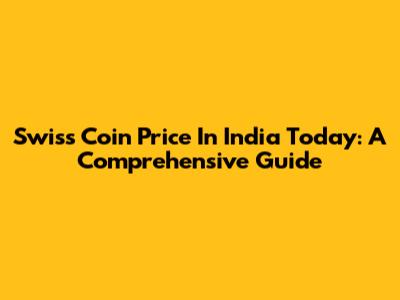 Swiss Coin Price In India Today: A Comprehensive Guide