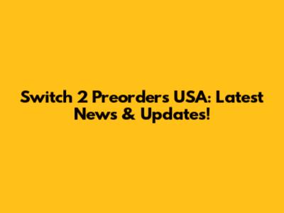 Switch 2 Preorders USA: Latest News & Updates!