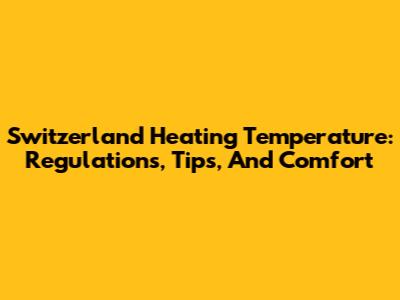 Switzerland Heating Temperature: Regulations, Tips, And Comfort