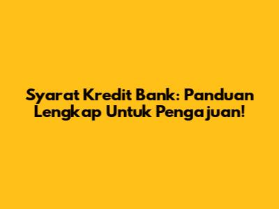 Syarat Kredit Bank: Panduan Lengkap Untuk Pengajuan!
