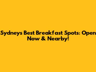 Sydney's Best Breakfast Spots: Open Now & Nearby!
