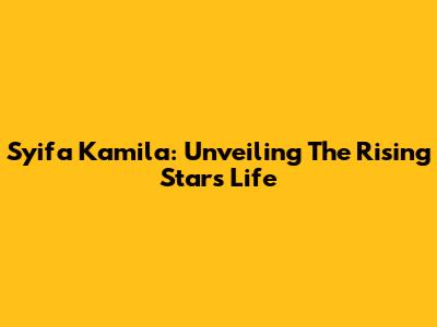 Syifa Kamila: Unveiling The Rising Star's Life