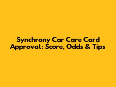 Synchrony Car Care Card Approval: Score, Odds & Tips