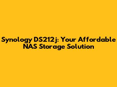 Synology DS212j: Your Affordable NAS Storage Solution
