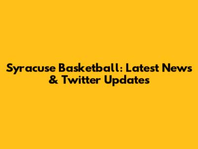 Syracuse Basketball: Latest News & Twitter Updates