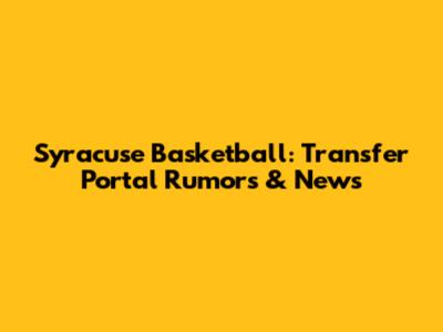 Syracuse Basketball: Transfer Portal Rumors & News