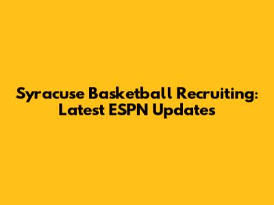 Syracuse Basketball Recruiting: Latest ESPN Updates