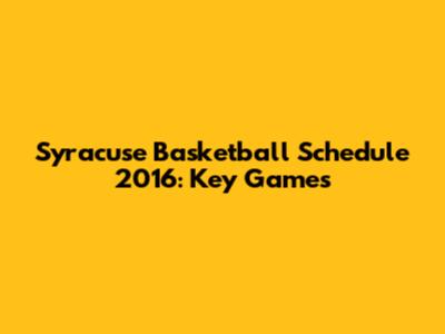 Syracuse Basketball Schedule 2016: Key Games