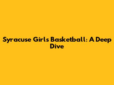 Syracuse Girls Basketball: A Deep Dive