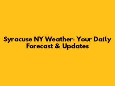 Syracuse NY Weather: Your Daily Forecast & Updates