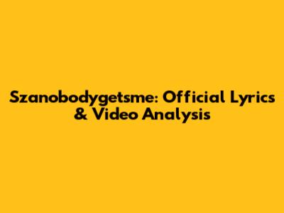 Szanobodygetsme: Official Lyrics & Video Analysis