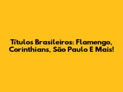 Títulos Brasileiros: Flamengo, Corinthians, São Paulo E Mais!