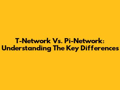 T-Network Vs. Pi-Network: Understanding The Key Differences