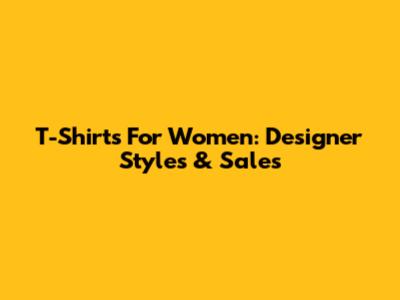 T-Shirts For Women: Designer Styles & Sales
