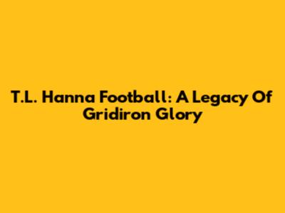 T.L. Hanna Football: A Legacy Of Gridiron Glory