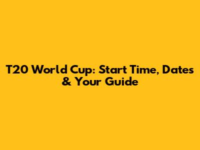 T20 World Cup: Start Time, Dates & Your Guide