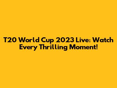 T20 World Cup 2023 Live: Watch Every Thrilling Moment!