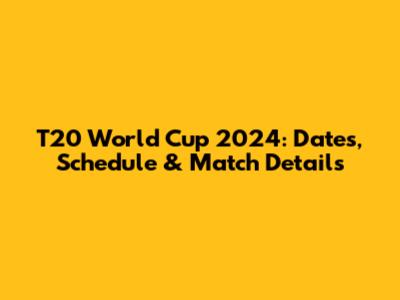 T20 World Cup 2024: Dates, Schedule & Match Details