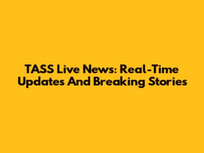 TASS Live News: Real-Time Updates And Breaking Stories