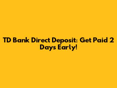 TD Bank Direct Deposit: Get Paid 2 Days Early!