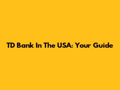 TD Bank In The USA: Your Guide