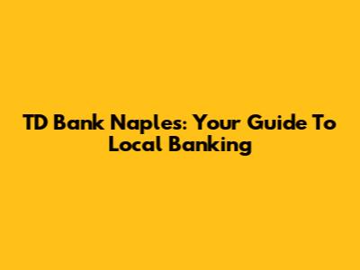 TD Bank Naples: Your Guide To Local Banking