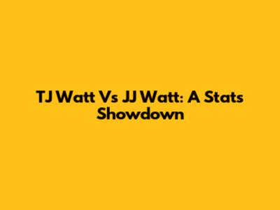 TJ Watt Vs JJ Watt: A Stats Showdown