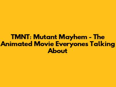 TMNT: Mutant Mayhem - The Animated Movie Everyone's Talking About