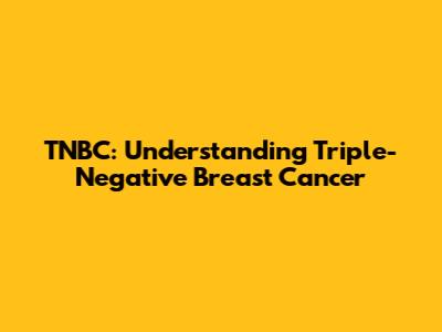 TNBC: Understanding Triple-Negative Breast Cancer