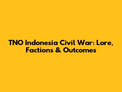 TNO Indonesia Civil War: Lore, Factions & Outcomes
