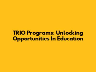 TRIO Programs: Unlocking Opportunities In Education