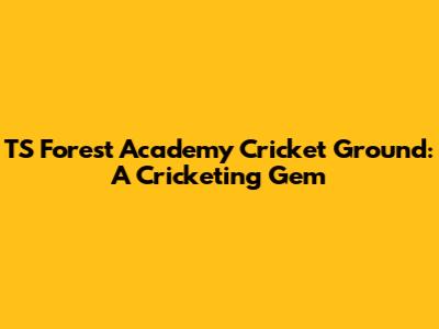 TS Forest Academy Cricket Ground: A Cricketing Gem