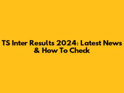 TS Inter Results 2024: Latest News & How To Check