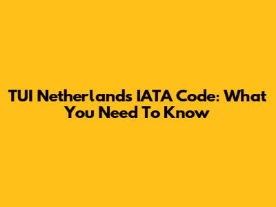 TUI Netherlands IATA Code: What You Need To Know