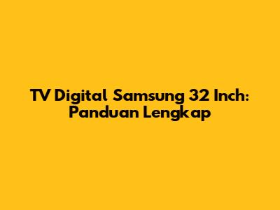 TV Digital Samsung 32 Inch: Panduan Lengkap