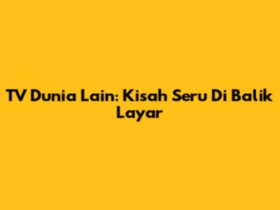 TV Dunia Lain: Kisah Seru Di Balik Layar