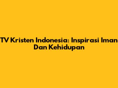 TV Kristen Indonesia: Inspirasi Iman Dan Kehidupan