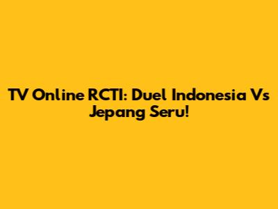 TV Online RCTI: Duel Indonesia Vs Jepang Seru!