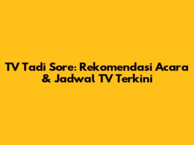 TV Tadi Sore: Rekomendasi Acara & Jadwal TV Terkini