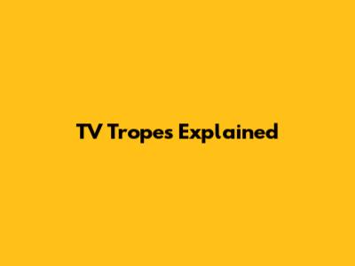 TV Tropes Explained