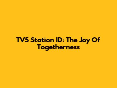 TV5 Station ID: The Joy Of Togetherness