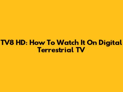 TV8 HD: How To Watch It On Digital Terrestrial TV