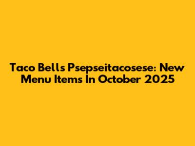 Taco Bell's Psepseitacosese: New Menu Items In October 2025