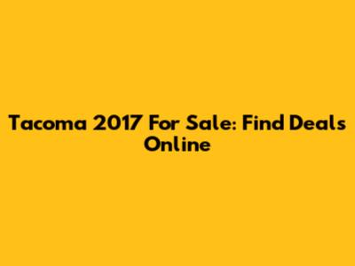 Tacoma 2017 For Sale: Find Deals Online