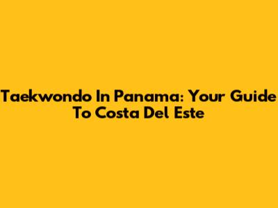 Taekwondo In Panama: Your Guide To Costa Del Este