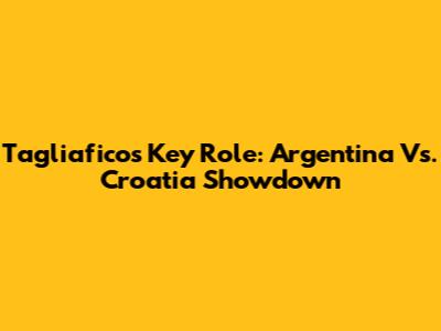 Tagliafico's Key Role: Argentina Vs. Croatia Showdown